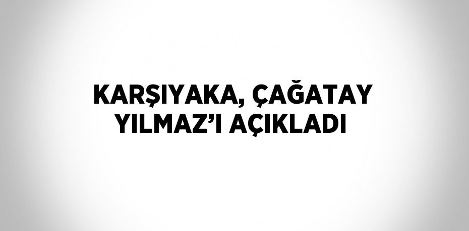 KARŞIYAKA, ÇAĞATAY YILMAZ’I AÇIKLADI