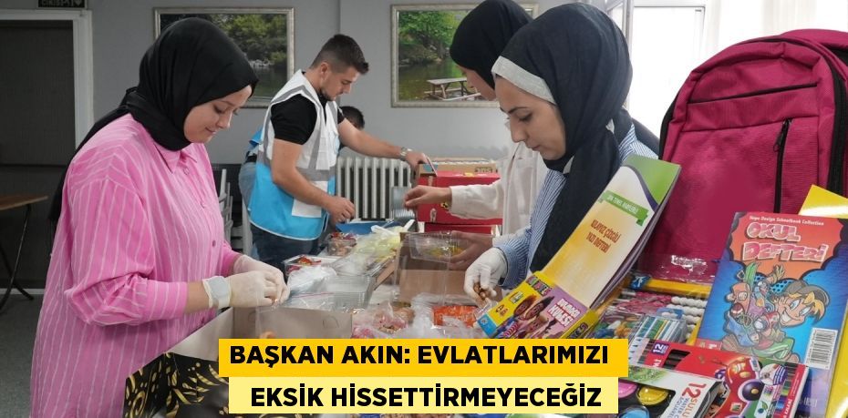 BAŞKAN AKIN: EVLATLARIMIZI    EKSİK HİSSETTİRMEYECEĞİZ