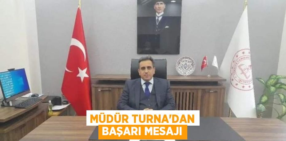 MÜDÜR TURNA’DAN BAŞARI MESAJI