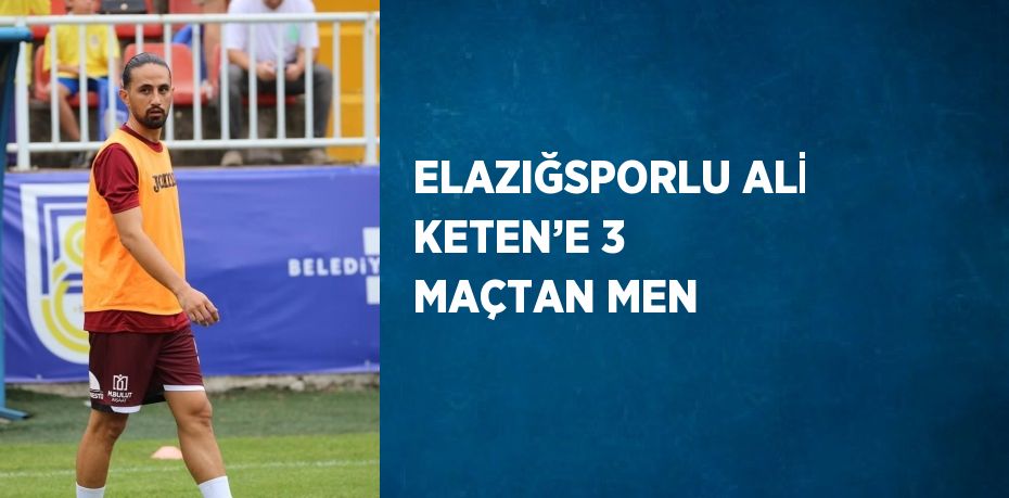 ELAZIĞSPORLU ALİ KETEN’E 3 MAÇTAN MEN