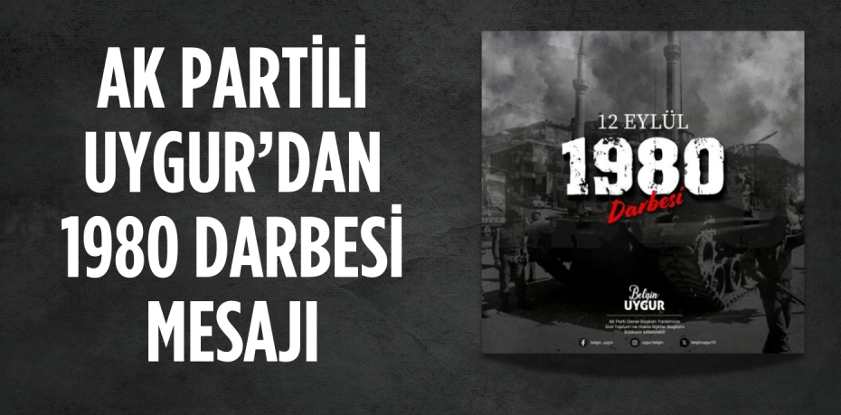 AK PARTİLİ UYGUR’DAN 1980 DARBESİ MESAJI