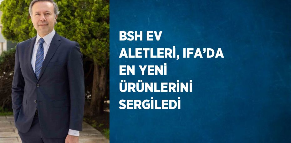 BSH EV ALETLERİ, IFA’DA EN YENİ ÜRÜNLERİNİ SERGİLEDİ