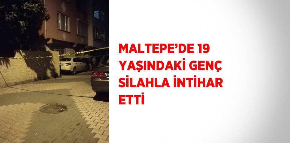 MALTEPE’DE 19 YAŞINDAKİ GENÇ SİLAHLA İNTİHAR ETTİ