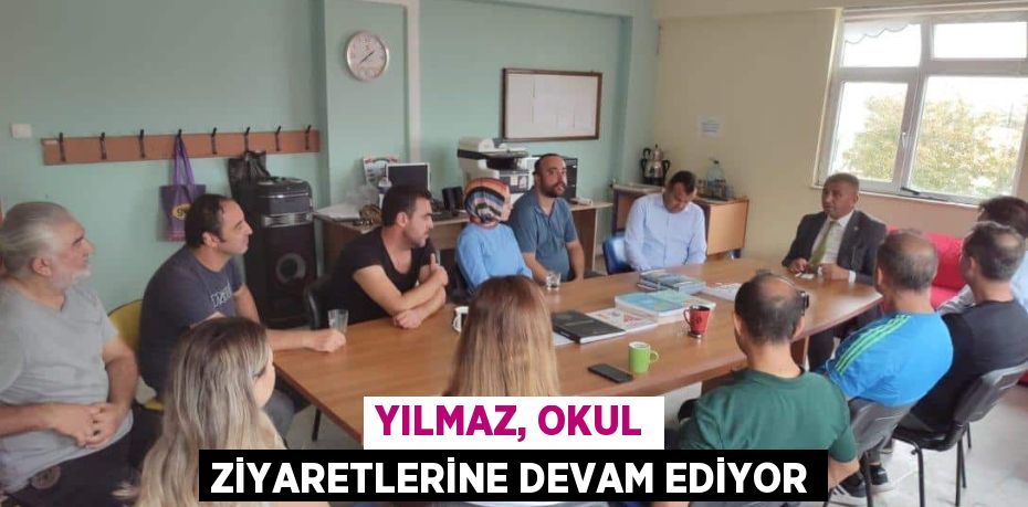 YILMAZ, OKUL ZİYARETLERİNE DEVAM EDİYOR