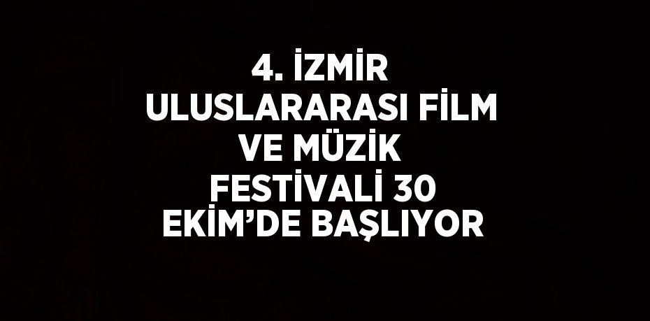 4. İZMİR ULUSLARARASI FİLM VE MÜZİK FESTİVALİ 30 EKİM’DE BAŞLIYOR