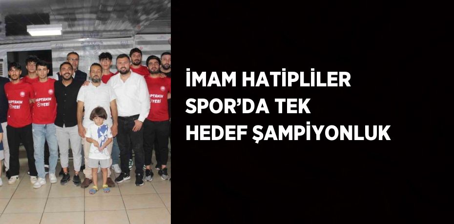 İMAM HATİPLİLER SPOR’DA TEK HEDEF ŞAMPİYONLUK