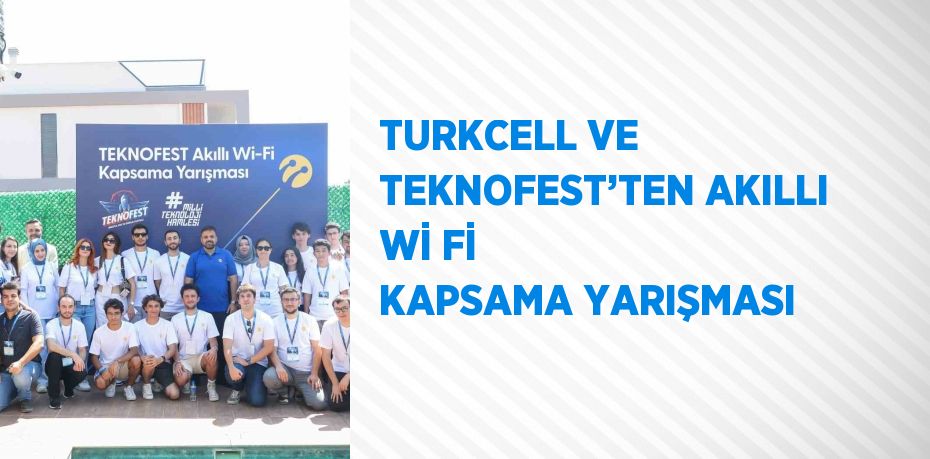 TURKCELL VE TEKNOFEST’TEN AKILLI Wİ Fİ KAPSAMA YARIŞMASI