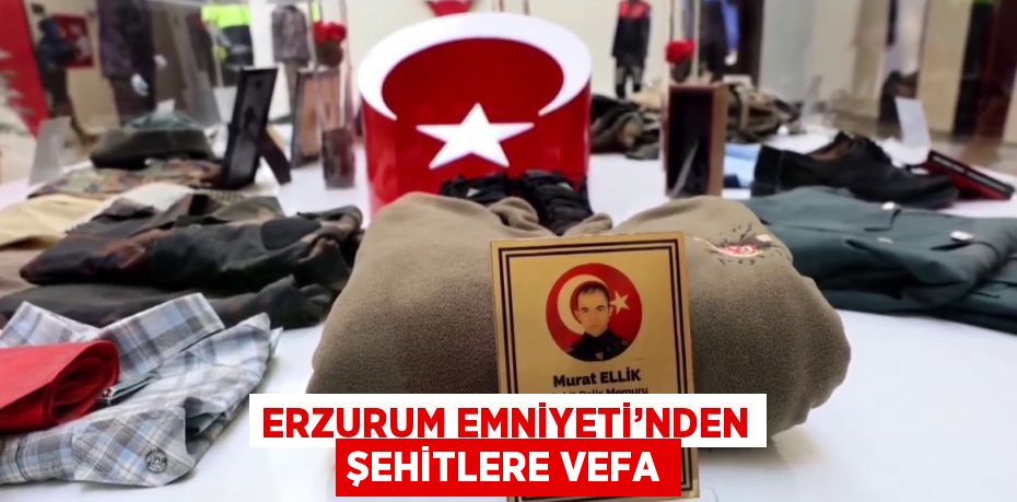 ERZURUM EMNİYETİ’NDEN ŞEHİTLERE VEFA