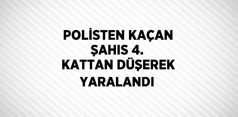 POLİSTEN KAÇAN ŞAHIS 4. KATTAN DÜŞEREK YARALANDI