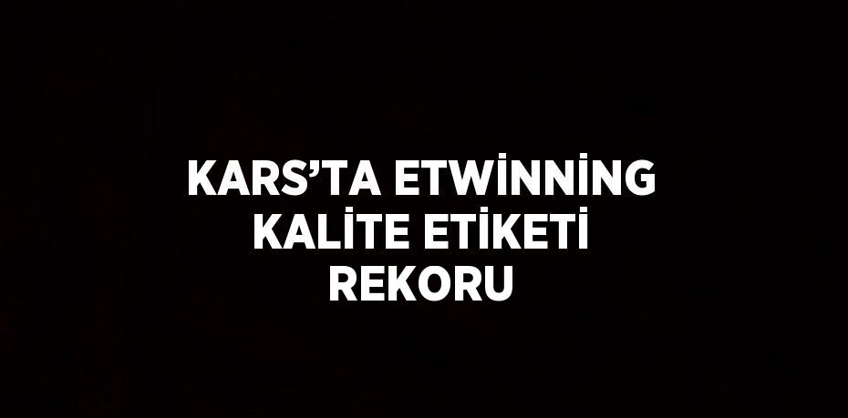 KARS’TA ETWİNNİNG KALİTE ETİKETİ REKORU