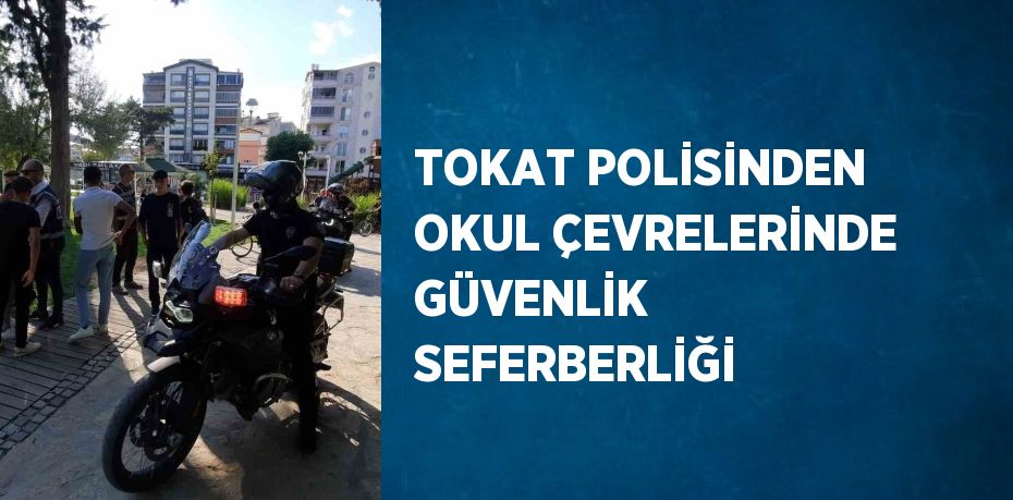 TOKAT POLİSİNDEN OKUL ÇEVRELERİNDE GÜVENLİK SEFERBERLİĞİ