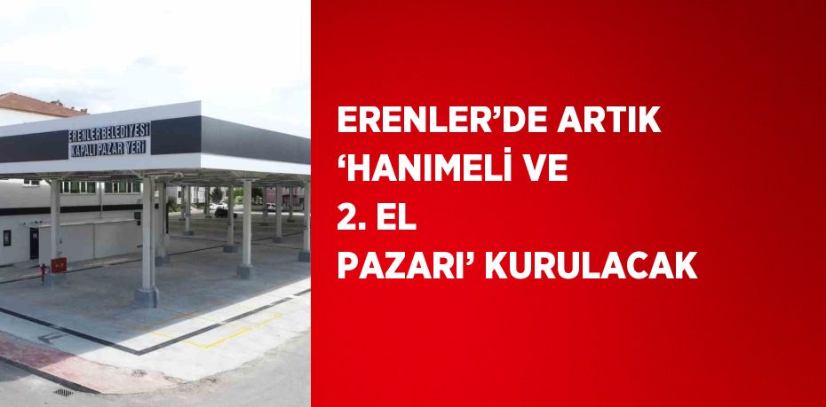 ERENLER’DE ARTIK ‘HANIMELİ VE 2. EL PAZARI’ KURULACAK