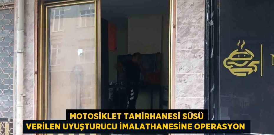 MOTOSİKLET TAMİRHANESİ SÜSÜ VERİLEN UYUŞTURUCU İMALATHANESİNE OPERASYON