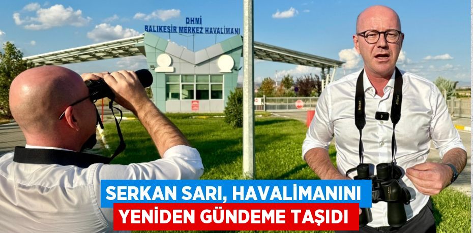 SERKAN SARI, HAVALİMANINI YENİDEN GÜNDEME TAŞIDI