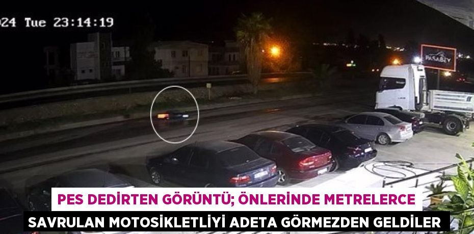 PES DEDİRTEN GÖRÜNTÜ; ÖNLERİNDE METRELERCE SAVRULAN MOTOSİKLETLİYİ ADETA GÖRMEZDEN GELDİLER