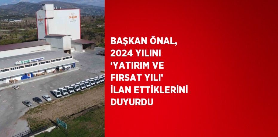 BAŞKAN ÖNAL, 2024 YILINI ‘YATIRIM VE FIRSAT YILI’ İLAN ETTİKLERİNİ DUYURDU