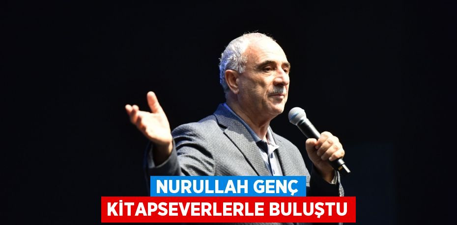 NURULLAH GENÇ KİTAPSEVERLERLE BULUŞTU