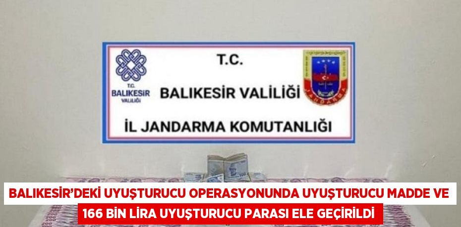 BALIKESİR’DEKİ UYUŞTURUCU OPERASYONUNDA UYUŞTURUCU MADDE VE 166 BİN LİRA UYUŞTURUCU PARASI ELE GEÇİRİLDİ