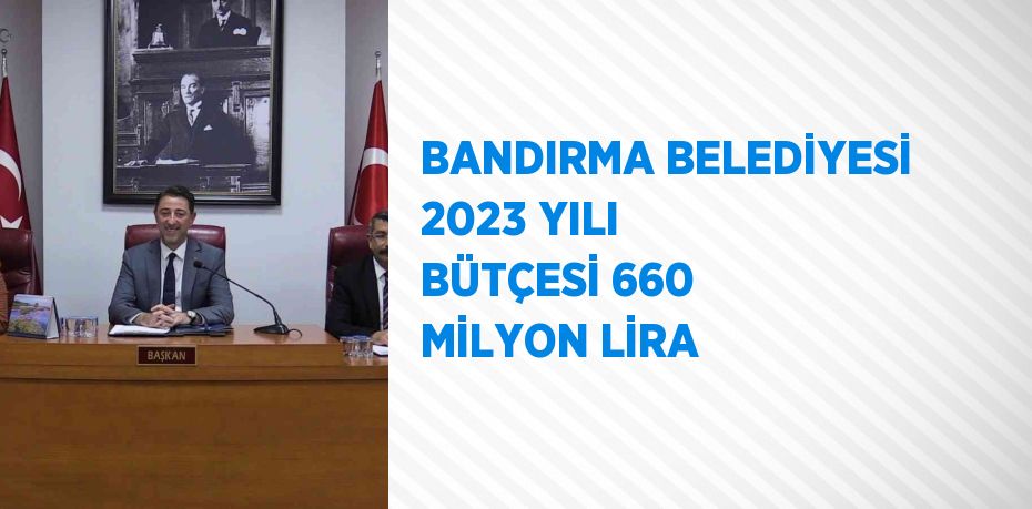 BANDIRMA BELEDİYESİ 2023 YILI BÜTÇESİ 660 MİLYON LİRA