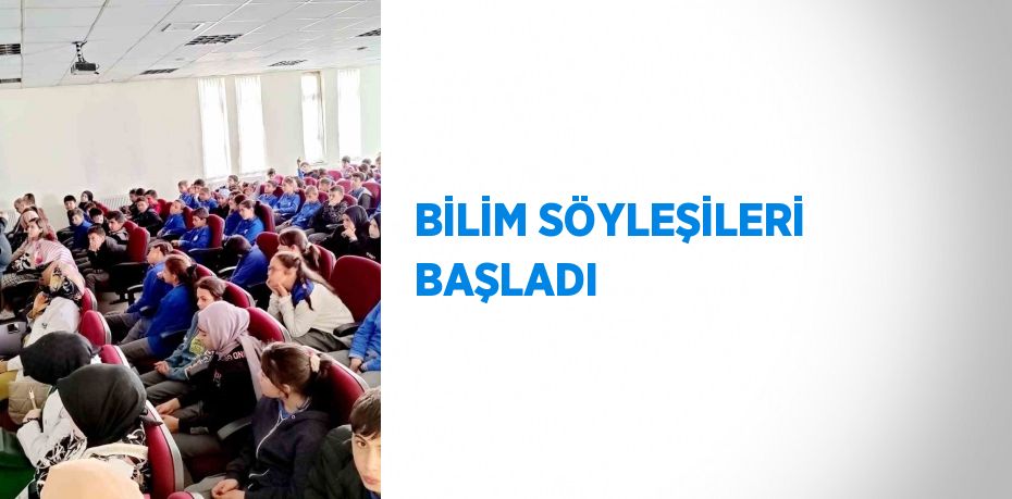 BİLİM SÖYLEŞİLERİ BAŞLADI