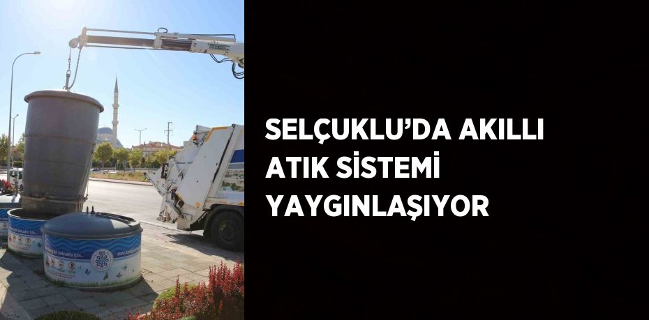 SELÇUKLU’DA AKILLI ATIK SİSTEMİ YAYGINLAŞIYOR