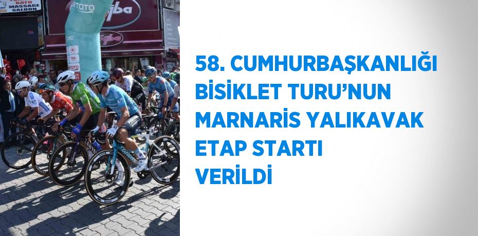 58. CUMHURBAŞKANLIĞI BİSİKLET TURU’NUN MARNARİS YALIKAVAK ETAP STARTI VERİLDİ