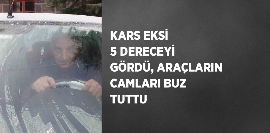 KARS EKSİ 5 DERECEYİ GÖRDÜ, ARAÇLARIN CAMLARI BUZ TUTTU