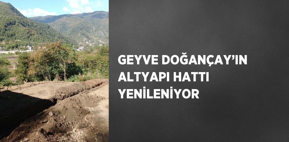 GEYVE DOĞANÇAY’IN ALTYAPI HATTI YENİLENİYOR