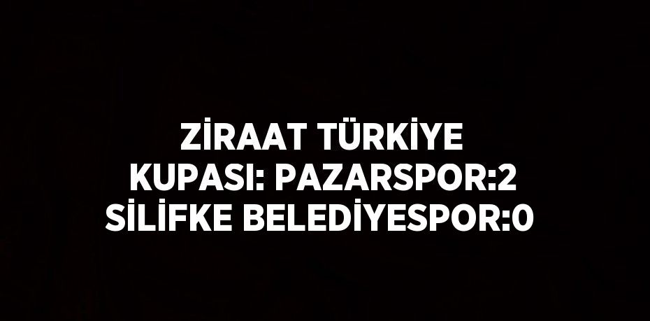 ZİRAAT TÜRKİYE KUPASI: PAZARSPOR:2 SİLİFKE BELEDİYESPOR:0