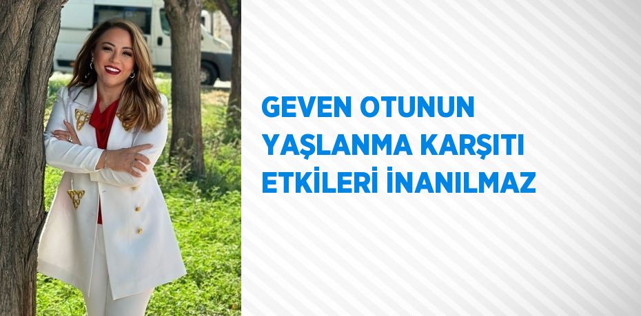 GEVEN OTUNUN YAŞLANMA KARŞITI ETKİLERİ İNANILMAZ