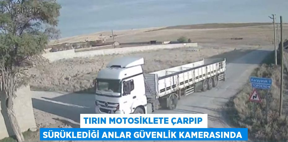 TIRIN MOTOSİKLETE ÇARPIP SÜRÜKLEDİĞİ ANLAR GÜVENLİK KAMERASINDA