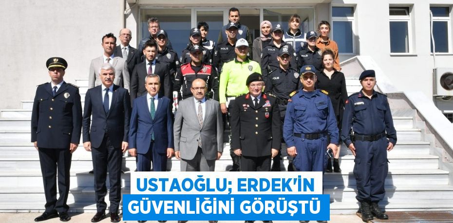 USTAOĞLU; ERDEK’İN GÜVENLİĞİNİ GÖRÜŞTÜ