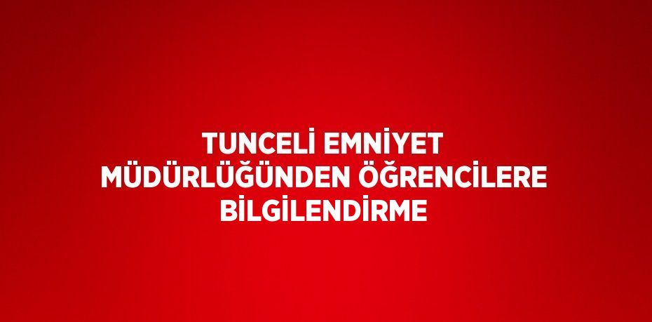 TUNCELİ EMNİYET MÜDÜRLÜĞÜNDEN ÖĞRENCİLERE BİLGİLENDİRME