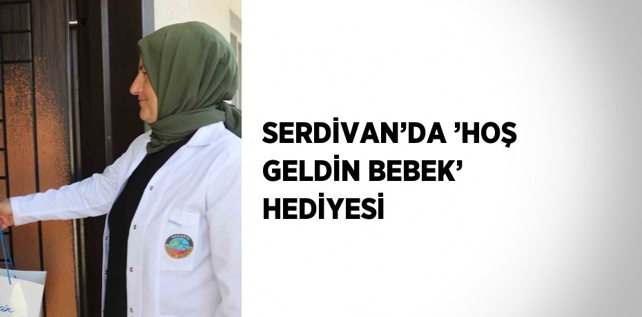 SERDİVAN’DA ’HOŞ GELDİN BEBEK’ HEDİYESİ