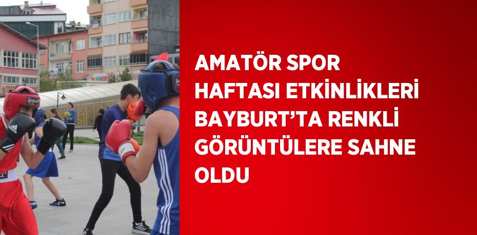 AMATÖR SPOR HAFTASI ETKİNLİKLERİ BAYBURT’TA RENKLİ GÖRÜNTÜLERE SAHNE OLDU