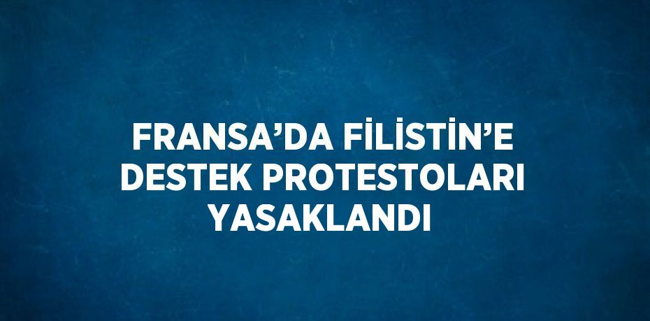 FRANSA’DA FİLİSTİN’E DESTEK PROTESTOLARI YASAKLANDI