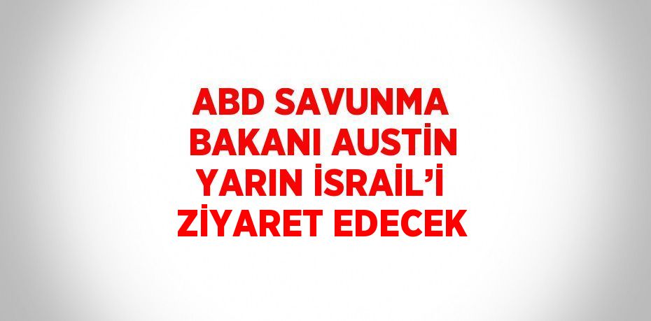 ABD SAVUNMA BAKANI AUSTİN YARIN İSRAİL’İ ZİYARET EDECEK