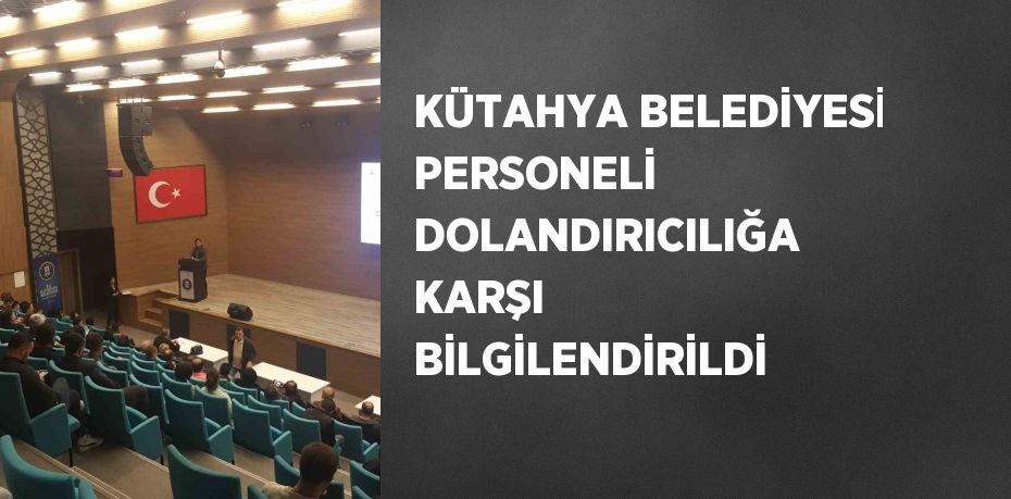 KÜTAHYA BELEDİYESİ PERSONELİ DOLANDIRICILIĞA KARŞI BİLGİLENDİRİLDİ