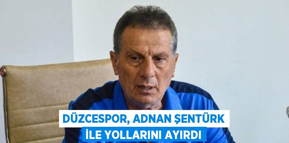 DÜZCESPOR, ADNAN ŞENTÜRK İLE YOLLARINI AYIRDI