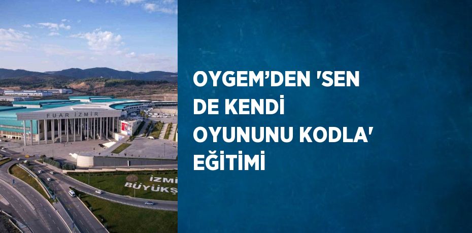 OYGEM’DEN 'SEN DE KENDİ OYUNUNU KODLA' EĞİTİMİ