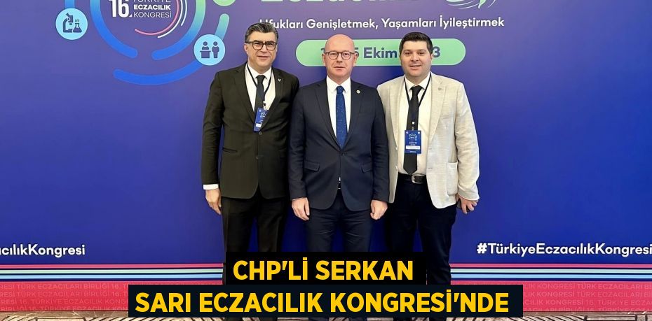 CHP’Lİ SERKAN SARI ECZACILIK KONGRESİ’NDE