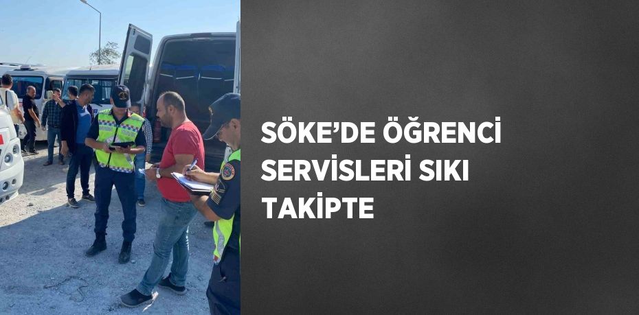 SÖKE’DE ÖĞRENCİ SERVİSLERİ SIKI TAKİPTE