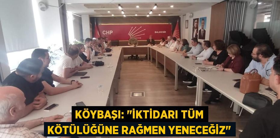 KÖYBAŞI: "İKTİDARI TÜM KÖTÜLÜĞÜNE RAĞMEN YENECEĞİZ"