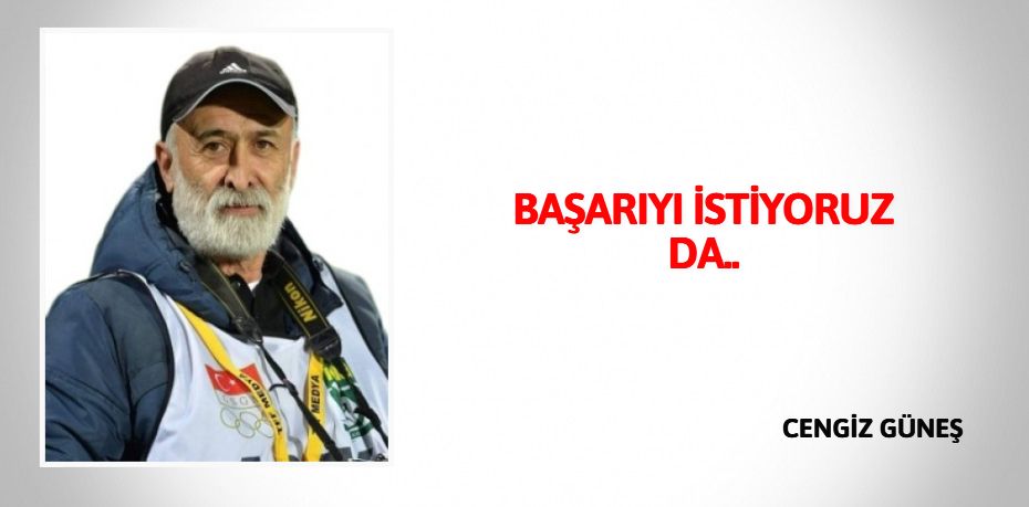 BAŞARIYI İSTİYORUZ DA..