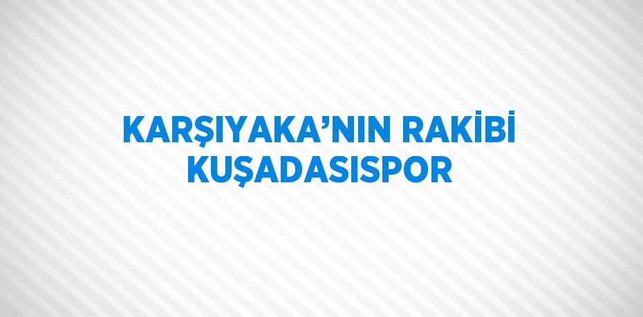 KARŞIYAKA’NIN RAKİBİ KUŞADASISPOR