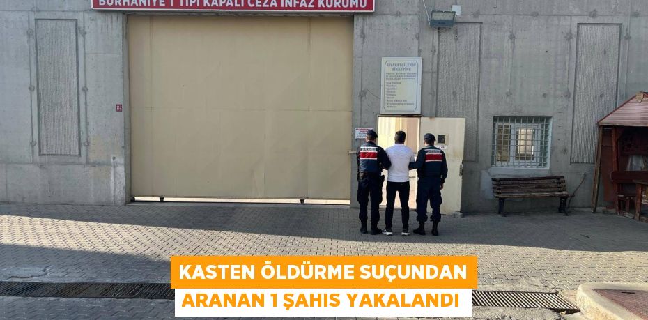 KASTEN ÖLDÜRME SUÇUNDAN ARANAN 1 ŞAHIS YAKALANDI