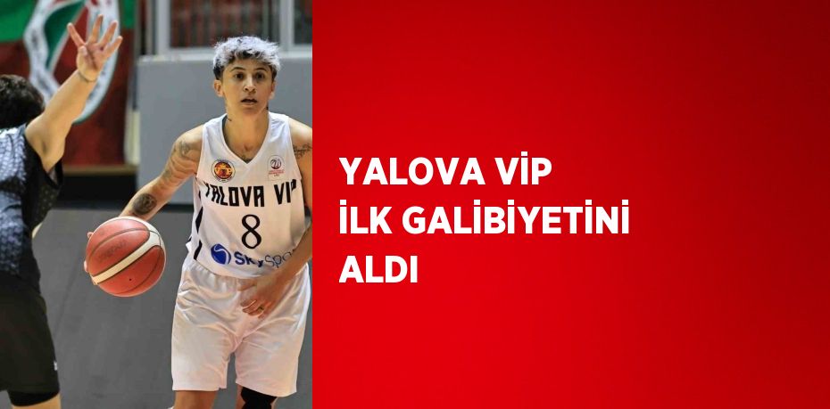 YALOVA VİP İLK GALİBİYETİNİ ALDI