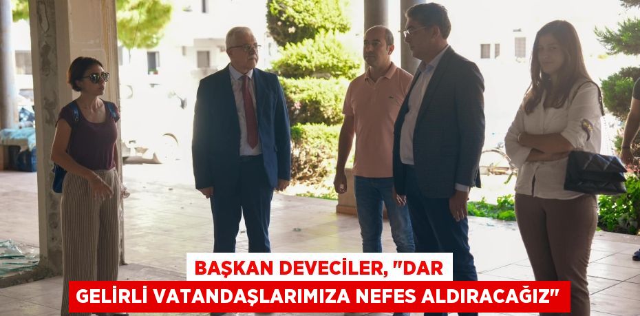 BAŞKAN DEVECİLER, "DAR GELİRLİ VATANDAŞLARIMIZA NEFES ALDIRACAĞIZ"