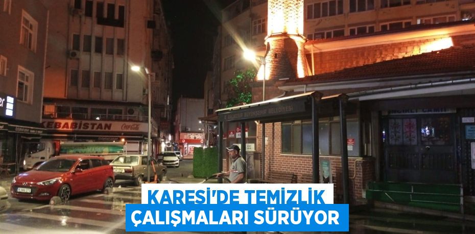 KARESİ’DE TEMİZLİK ÇALIŞMALARI SÜRÜYOR