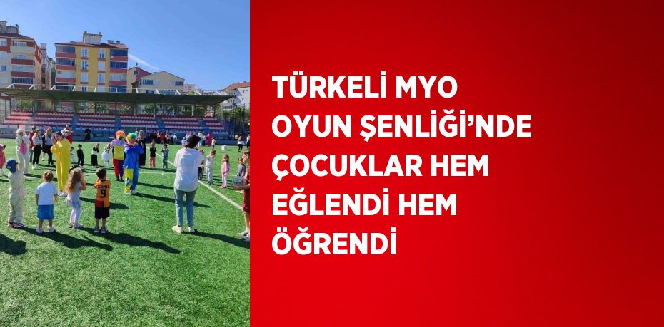 TÜRKELİ MYO OYUN ŞENLİĞİ’NDE ÇOCUKLAR HEM EĞLENDİ HEM ÖĞRENDİ